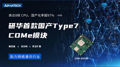 全 “芯”上市 | 研华首款国产Type7核心模块SOM-GH590，搭载海光3000系列处理器，助力网络应用“芯”升级